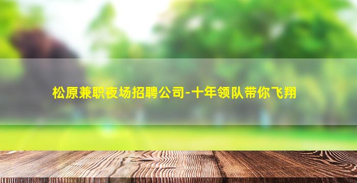 松原兼职夜场招聘公司-十年领队带你飞翔